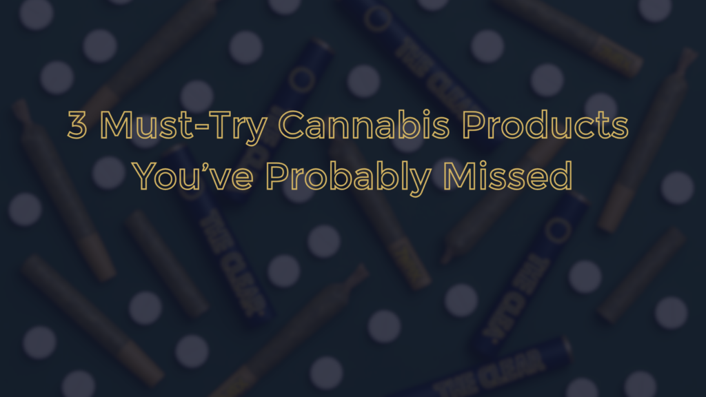 must try cannabis products you've probably missed, The Clear Brands cannabis blog